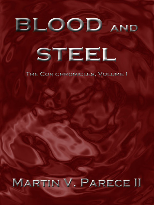 Title details for Blood and Steel (The Cor Chronicles Volume I) by Martin Parece II - Available